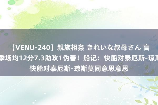 【VENU-240】親族相姦 きれいな叔母さん 高梨あゆみ 上赛季场均12分7.3助攻1伪善！船记：快船对泰厄斯-琼斯莫同意思意思