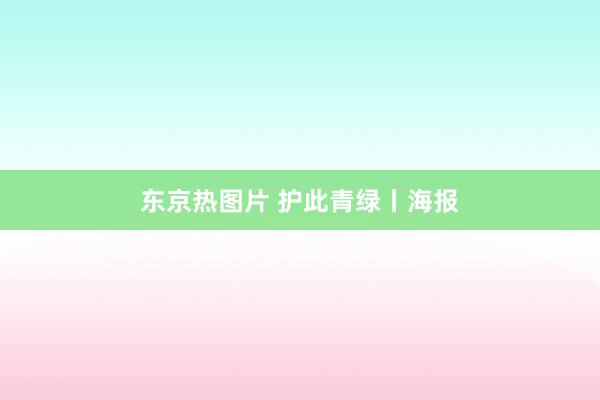 东京热图片 护此青绿丨海报