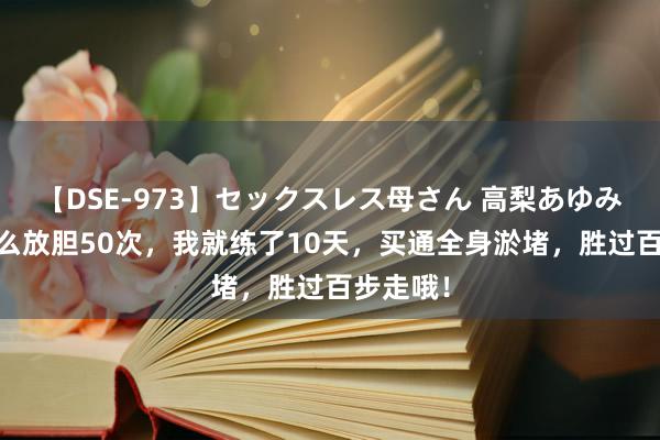 【DSE-973】セックスレス母さん 高梨あゆみ 每天这么放胆50次,我就练了10天,买通全身淤堵,胜过百步走哦!
