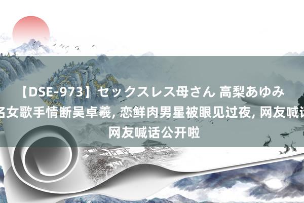 【DSE-973】セックスレス母さん 高梨あゆみ 香港有名女歌手情断吴卓羲, 恋鲜肉男星被眼见过夜, 网友喊话公开啦