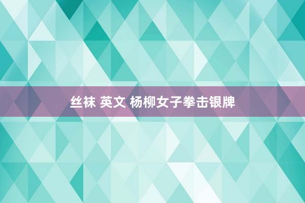 丝袜 英文 杨柳女子拳击银牌