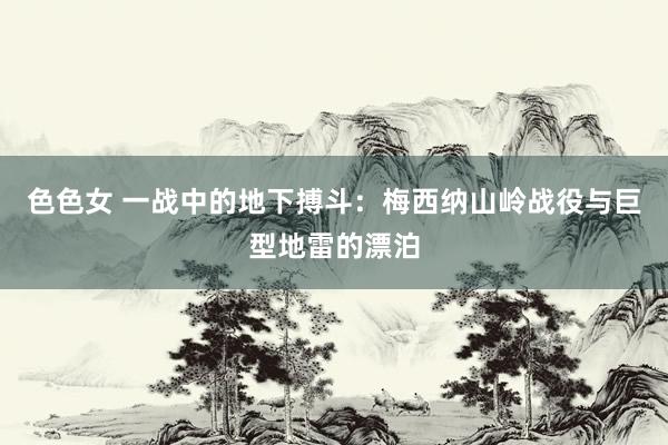 色色女 一战中的地下搏斗：梅西纳山岭战役与巨型地雷的漂泊