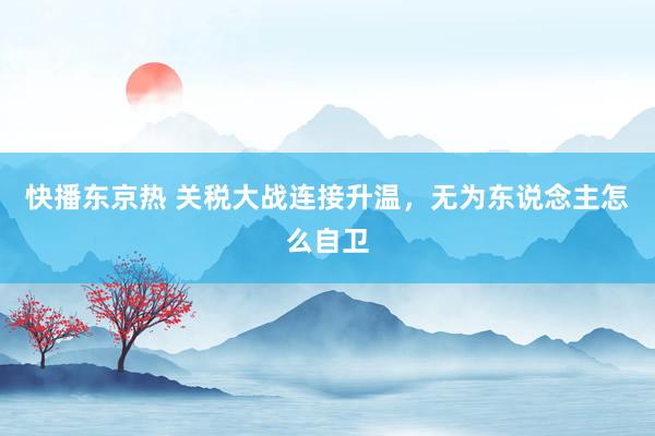 快播东京热 关税大战连接升温，无为东说念主怎么自卫