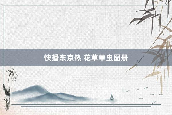 快播东京热 花草草虫图册