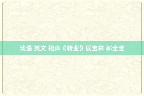 动漫 英文 相声《转业》侯宝林 郭全宝